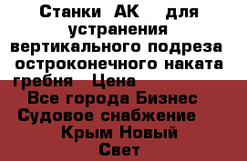 Станки 1АК200 для устранения вертикального подреза, остроконечного наката гребня › Цена ­ 2 420 380 - Все города Бизнес » Судовое снабжение   . Крым,Новый Свет